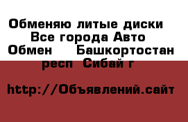 Обменяю литые диски  - Все города Авто » Обмен   . Башкортостан респ.,Сибай г.